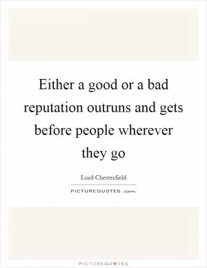 Either a good or a bad reputation outruns and gets before people wherever they go Picture Quote #1