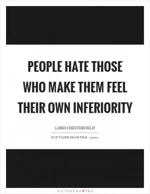 People hate those who make them feel their own inferiority Picture Quote #1