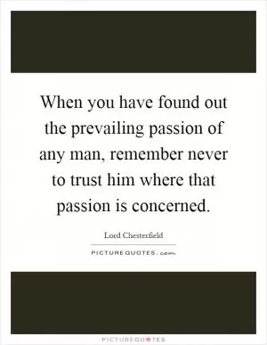 When you have found out the prevailing passion of any man, remember never to trust him where that passion is concerned Picture Quote #1