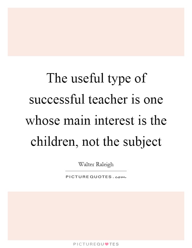 The useful type of successful teacher is one whose main interest is the children, not the subject Picture Quote #1