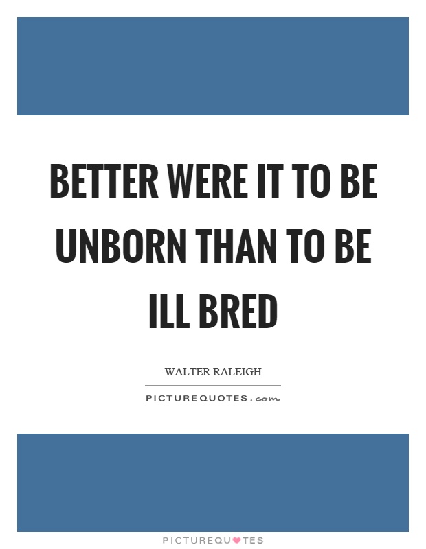 Better were it to be unborn than to be ill bred Picture Quote #1