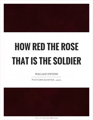 How red the rose that is the soldier Picture Quote #1