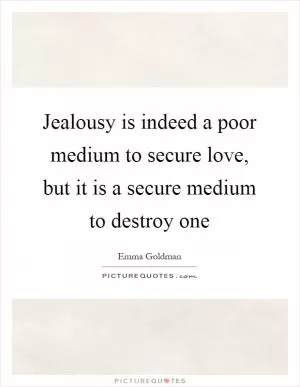 Jealousy is indeed a poor medium to secure love, but it is a secure medium to destroy one Picture Quote #1