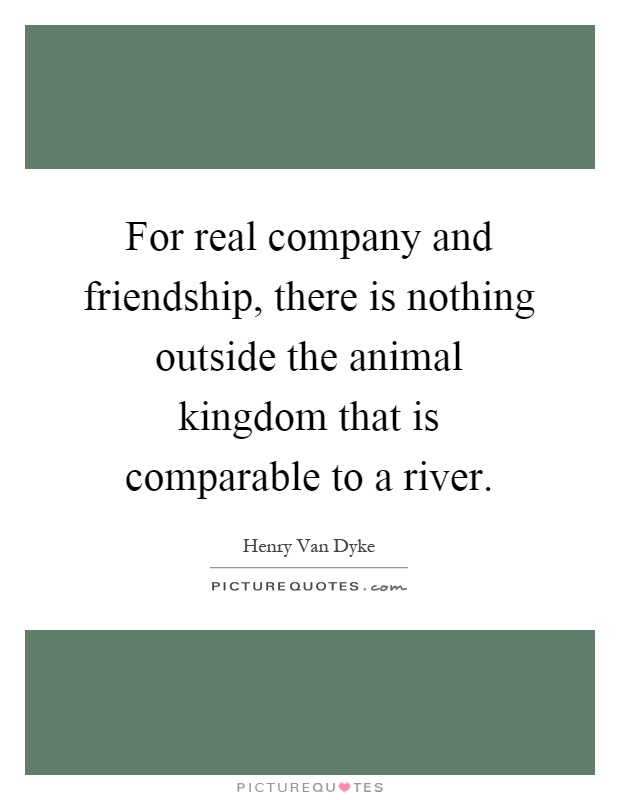 For real company and friendship, there is nothing outside the animal kingdom that is comparable to a river Picture Quote #1