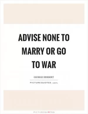 Advise none to marry or go to war Picture Quote #1