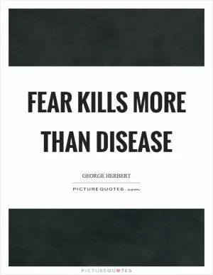 Fear kills more than disease Picture Quote #1
