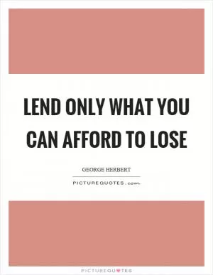 Lend only what you can afford to lose Picture Quote #1
