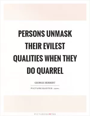 Persons unmask their evilest qualities when they do quarrel Picture Quote #1