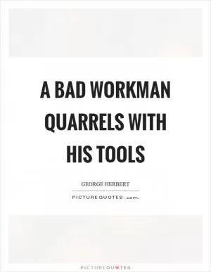 A bad workman quarrels with his tools Picture Quote #1