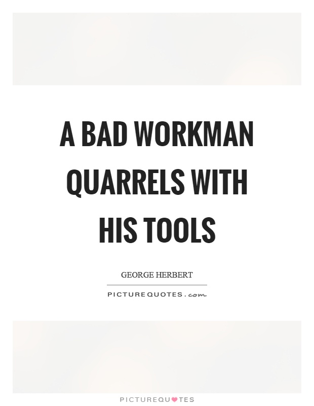 A bad workman quarrels with his tools Picture Quote #1
