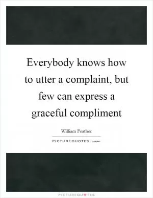 Everybody knows how to utter a complaint, but few can express a graceful compliment Picture Quote #1