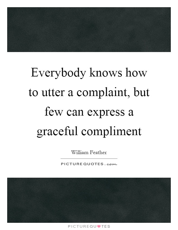 Everybody knows how to utter a complaint, but few can express a graceful compliment Picture Quote #1