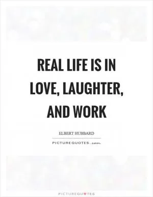 Real life is in love, laughter, and work Picture Quote #1