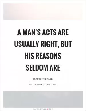 A man’s acts are usually right, but his reasons seldom are Picture Quote #1