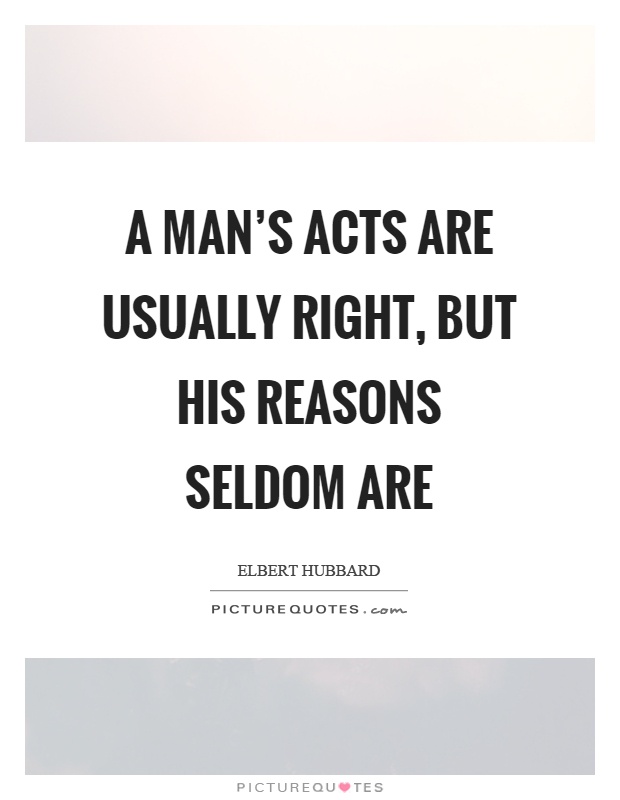 A man's acts are usually right, but his reasons seldom are Picture Quote #1