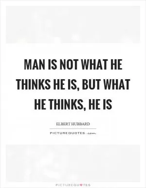 Man is not what he thinks he is, but what he thinks, he is Picture Quote #1