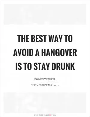 The best way to avoid a hangover is to stay drunk Picture Quote #1