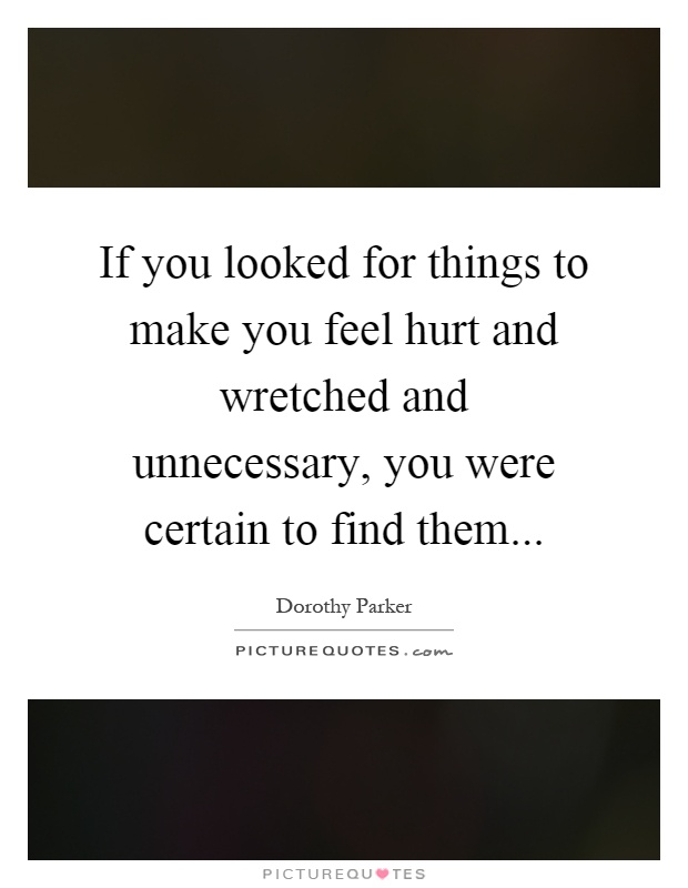 If you looked for things to make you feel hurt and wretched and unnecessary, you were certain to find them Picture Quote #1