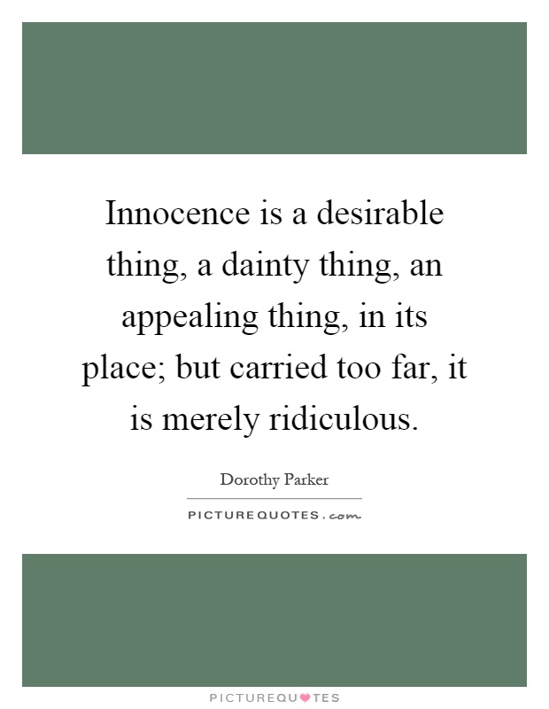 Innocence is a desirable thing, a dainty thing, an appealing thing, in its place; but carried too far, it is merely ridiculous Picture Quote #1