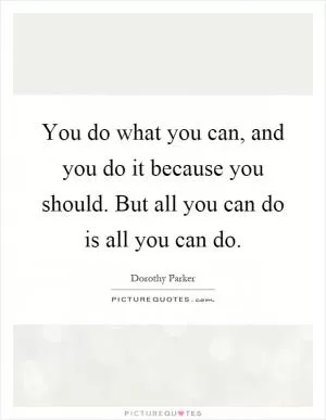 You do what you can, and you do it because you should. But all you can do is all you can do Picture Quote #1
