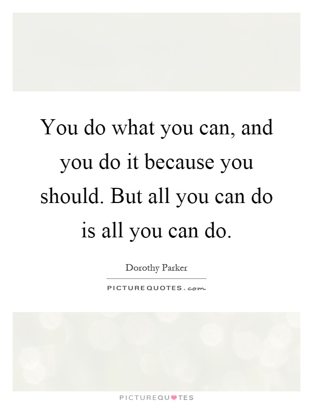 You do what you can, and you do it because you should. But all you can do is all you can do Picture Quote #1