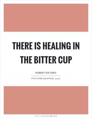 There is healing in the bitter cup Picture Quote #1