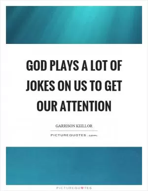 God plays a lot of jokes on us to get our attention Picture Quote #1
