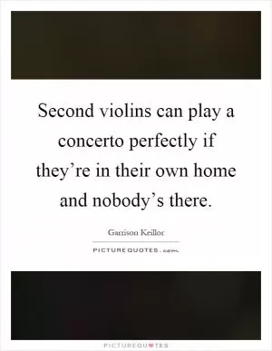 Second violins can play a concerto perfectly if they’re in their own home and nobody’s there Picture Quote #1