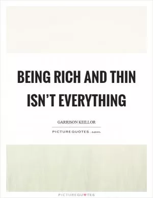Being rich and thin isn’t everything Picture Quote #1