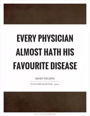 Every physician almost hath his favourite disease Picture Quote #1