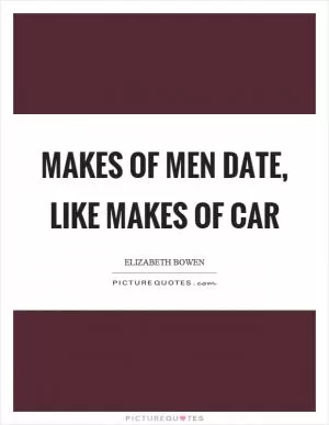 Makes of men date, like makes of car Picture Quote #1