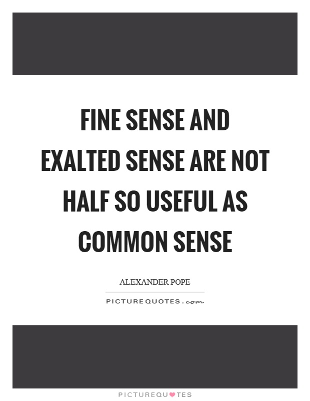 Fine sense and exalted sense are not half so useful as common sense Picture Quote #1