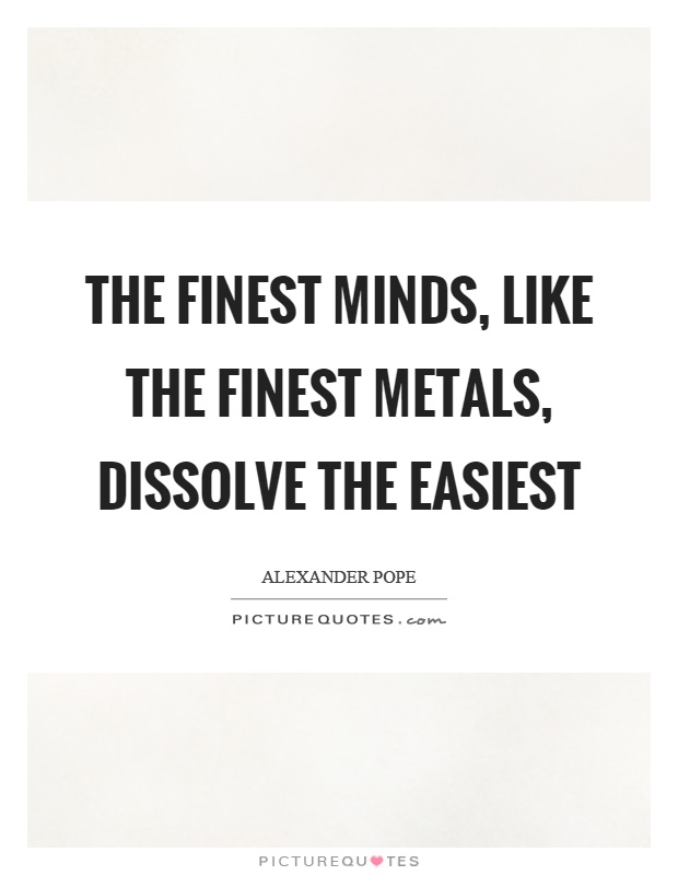 The finest minds, like the finest metals, dissolve the easiest Picture Quote #1