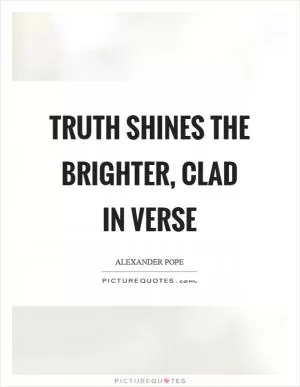 Truth shines the brighter, clad in verse Picture Quote #1