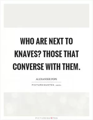 Who are next to knaves? Those that converse with them Picture Quote #1