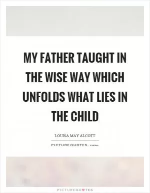 My father taught in the wise way which unfolds what lies in the child Picture Quote #1