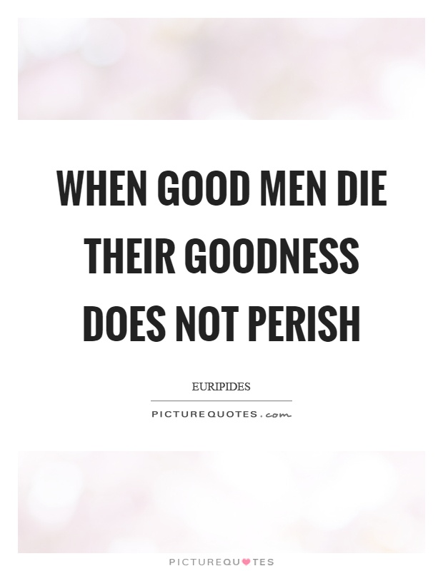 When good men die their goodness does not perish Picture Quote #1