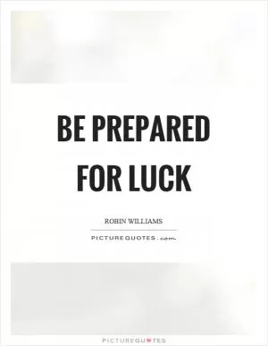 Be prepared for luck Picture Quote #1