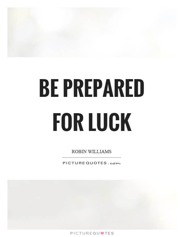 Be prepared for luck Picture Quote #1