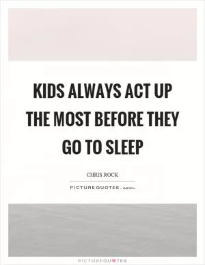 Kids always act up the most before they go to sleep Picture Quote #1