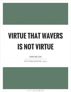 Virtue that wavers is not virtue Picture Quote #1