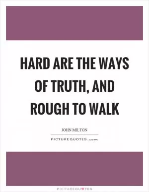 Hard are the ways of truth, and rough to walk Picture Quote #1
