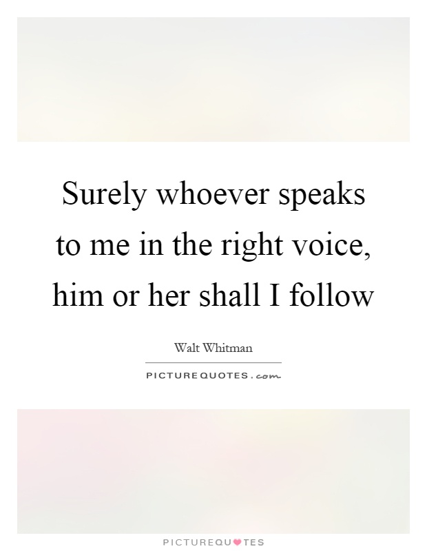 Surely whoever speaks to me in the right voice, him or her shall I follow Picture Quote #1