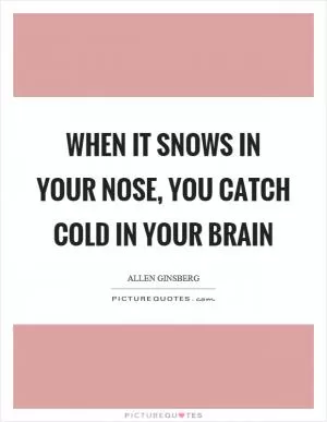 When it snows in your nose, you catch cold in your brain Picture Quote #1