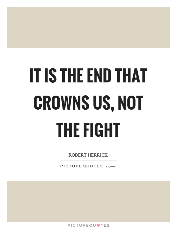 It is the end that crowns us, not the fight Picture Quote #1