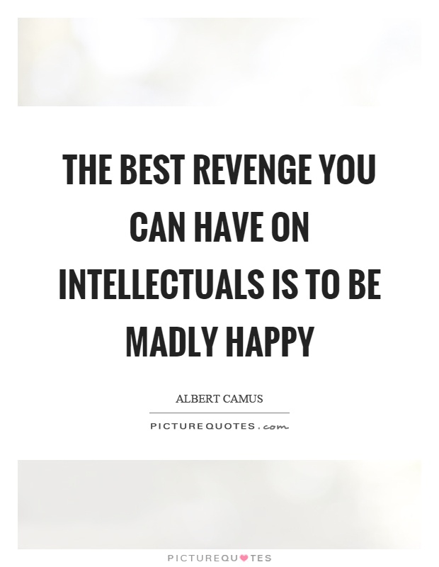The best revenge you can have on intellectuals is to be madly happy Picture Quote #1