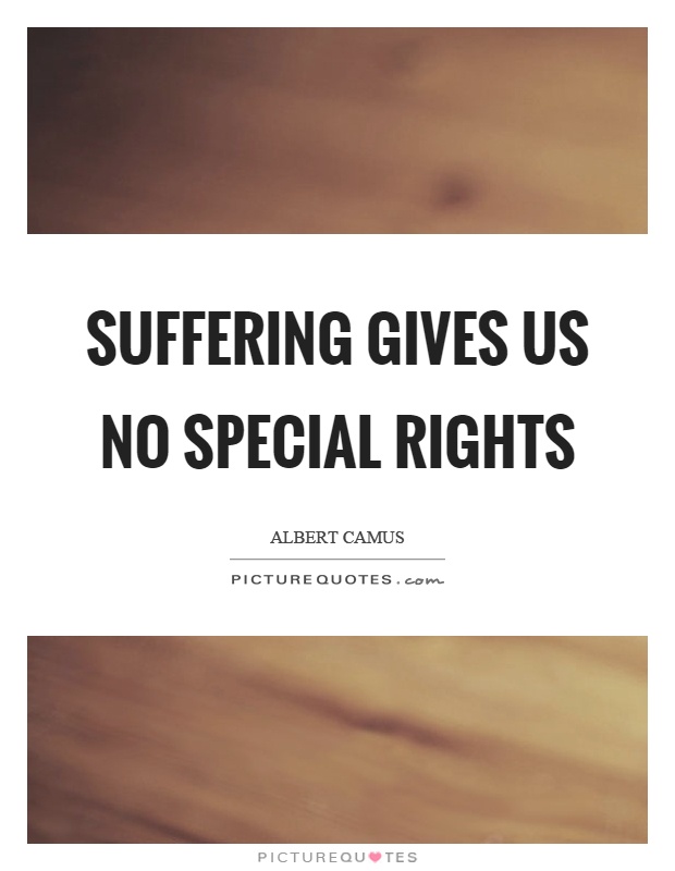 Suffering gives us no special rights Picture Quote #1