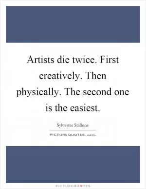 Artists die twice. First creatively. Then physically. The second one is the easiest Picture Quote #1