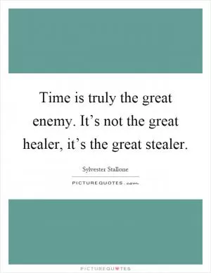 Time is truly the great enemy. It’s not the great healer, it’s the great stealer Picture Quote #1