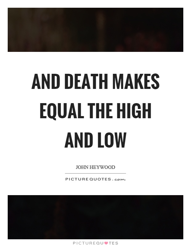 And death makes equal the high and low Picture Quote #1